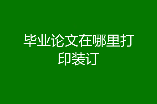毕业论文在哪里打印装订