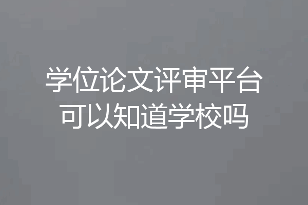 学位论文评审平台可以知道学校吗