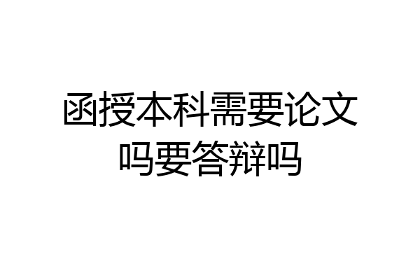 函授本科需要论文吗要答辩吗