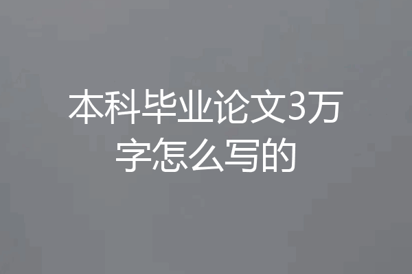 本科毕业论文3万字怎么写的