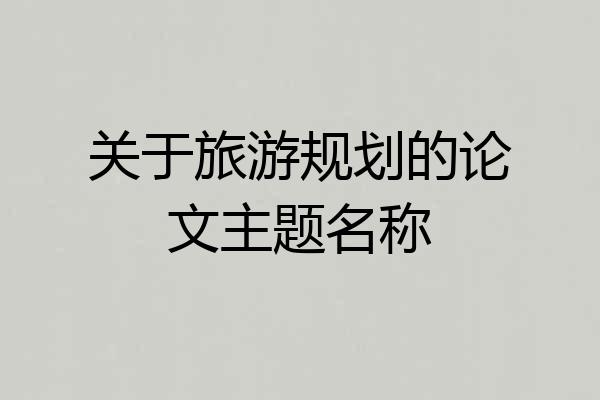关于旅游规划的论文主题名称