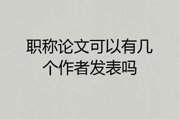 职称论文可以有几个作者发表吗