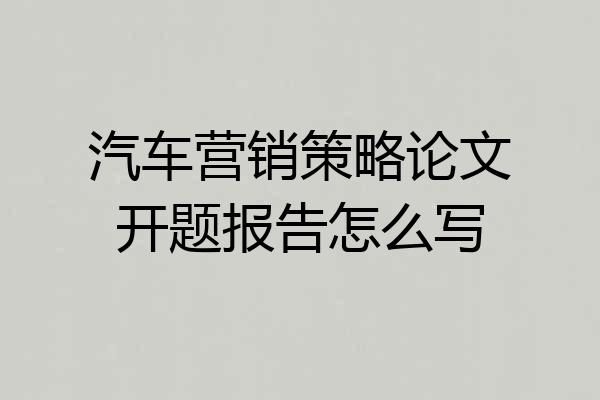 汽车营销策略论文开题报告怎么写