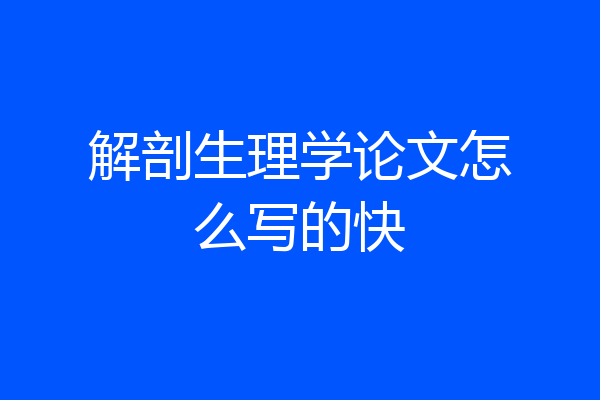 解剖生理学论文怎么写的快