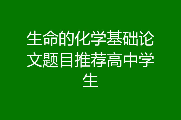 生命的化学基础论文题目推荐高中学生