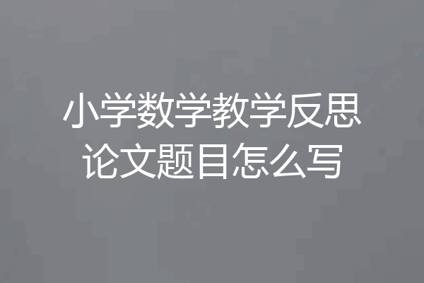 小学数学教学反思论文题目怎么写