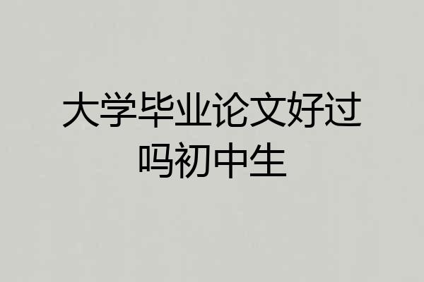 大学毕业论文好过吗初中生