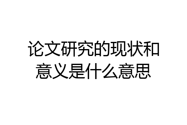 论文研究的现状和意义是什么意思