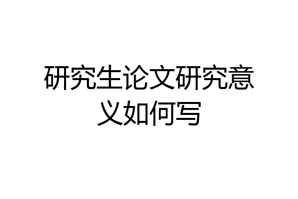 研究生论文研究意义如何写