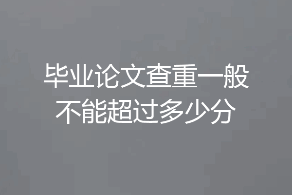 毕业论文查重一般不能超过多少分