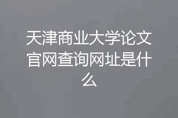 天津商业大学论文官网查询网址是什么