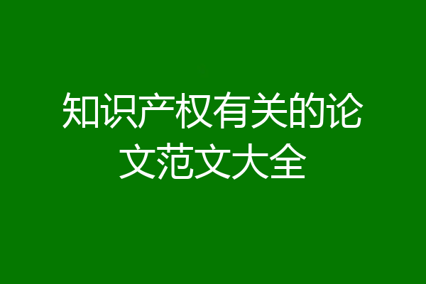 知识产权有关的论文范文大全