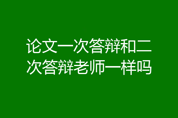 论文一次答辩和二次答辩老师一样吗