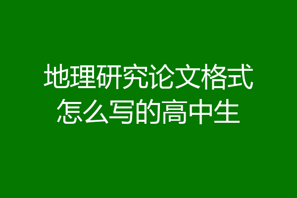 地理研究论文格式怎么写的高中生