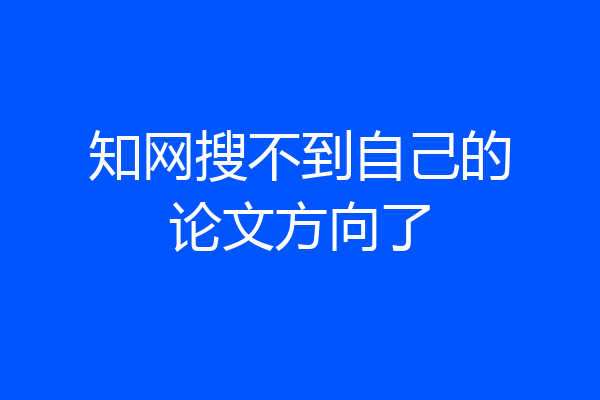 知网搜不到自己的论文方向了