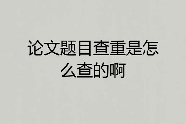 论文题目查重是怎么查的啊