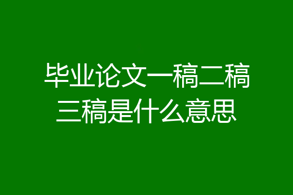 毕业论文一稿二稿三稿是什么意思
