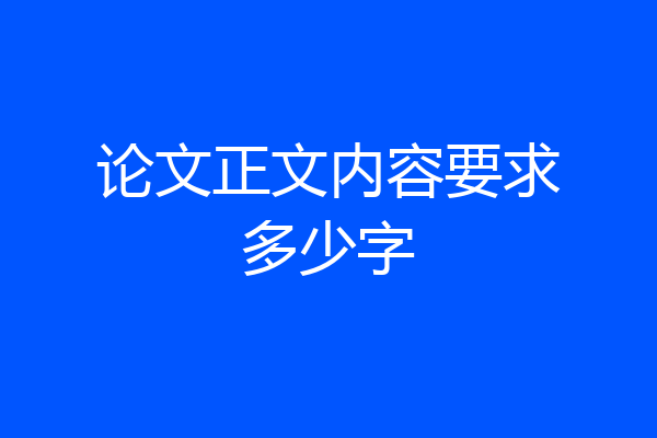 论文正文内容要求多少字