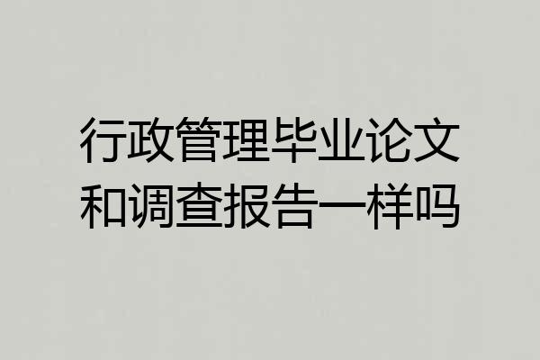 行政管理毕业论文和调查报告一样吗