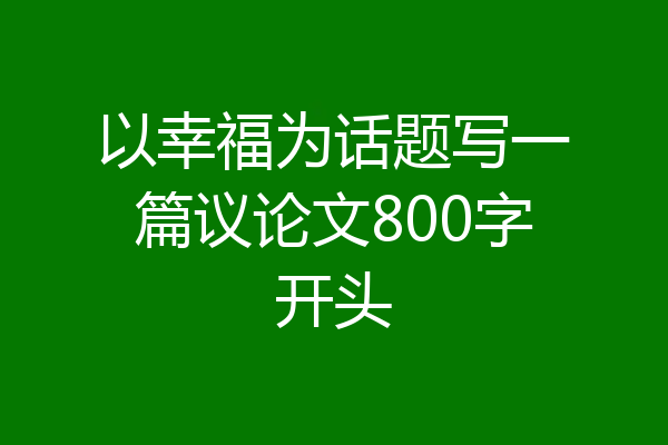 以幸福为话题写一篇议论文800字开头