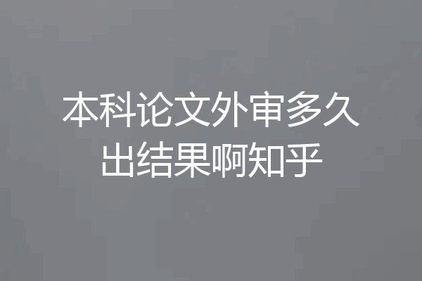 本科论文外审多久出结果啊知乎