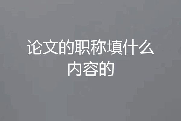 论文的职称填什么内容的
