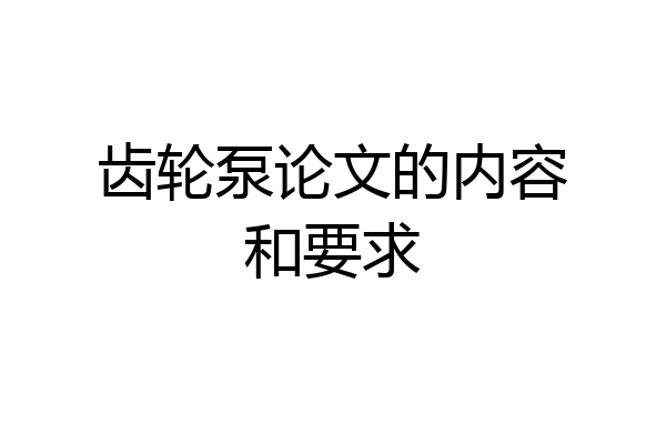 齿轮泵论文的内容和要求