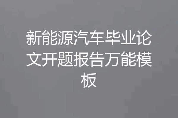 新能源汽车毕业论文开题报告万能模板