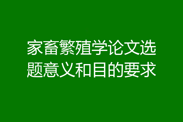 家畜繁殖学论文选题意义和目的要求