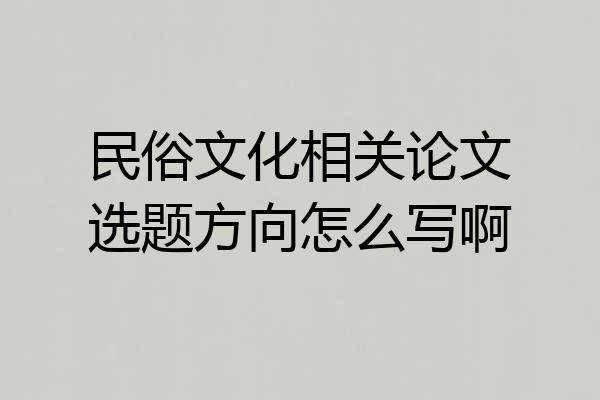 民俗文化相关论文选题方向怎么写啊