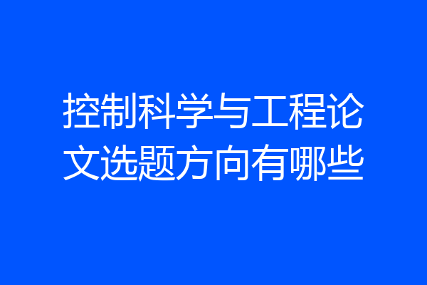 控制科学与工程论文选题方向有哪些