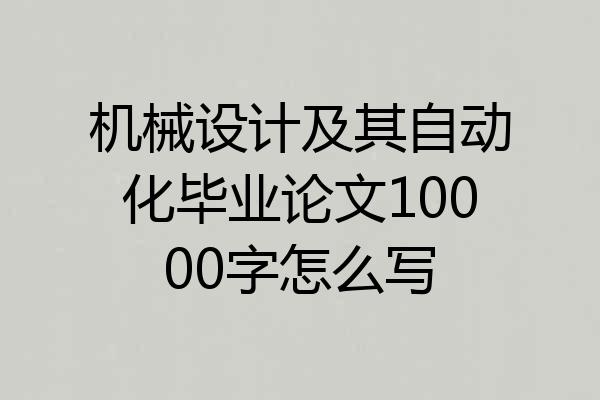机械设计及其自动化毕业论文10000字怎么写
