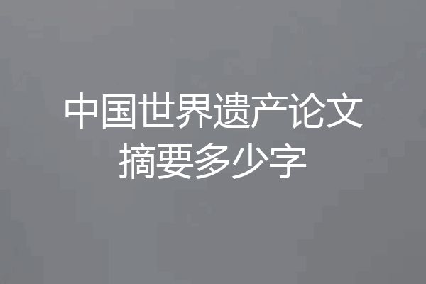 中国世界遗产论文摘要多少字