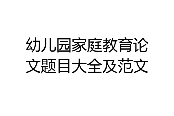 幼儿园家庭教育论文题目大全及范文