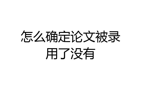 怎么确定论文被录用了没有