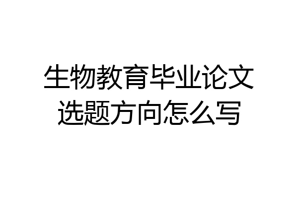生物教育毕业论文选题方向怎么写