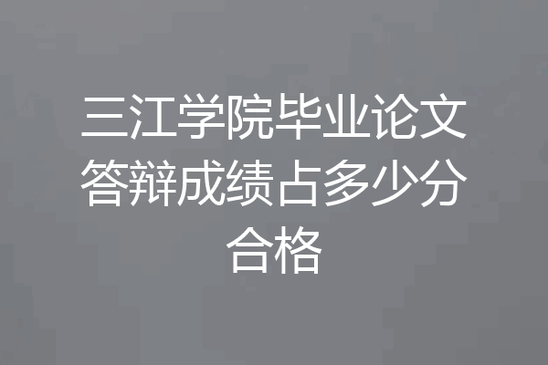 三江学院毕业论文答辩成绩占多少分合格