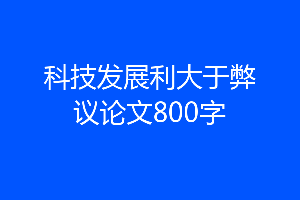 科技发展利大于弊议论文800字