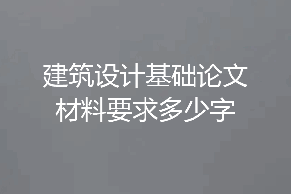 建筑设计基础论文材料要求多少字
