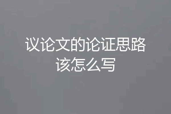 议论文的论证思路该怎么写