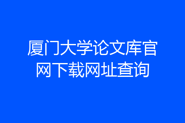 厦门大学论文库官网下载网址查询