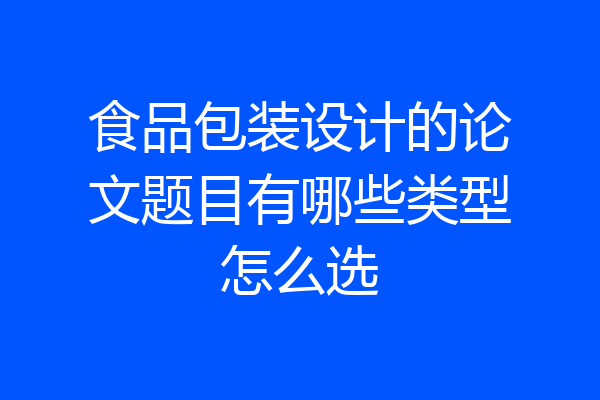 食品包装设计的论文题目有哪些类型怎么选