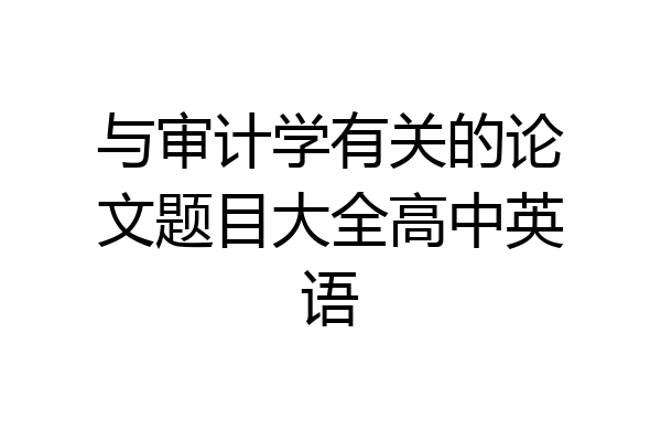 与审计学有关的论文题目大全高中英语