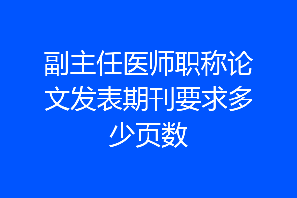 副主任医师职称论文发表期刊要求多少页数