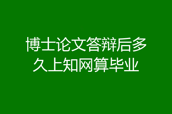 博士论文答辩后多久上知网算毕业