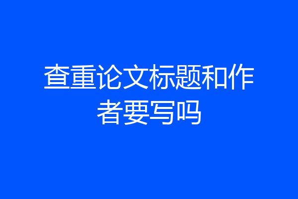 查重论文标题和作者要写吗