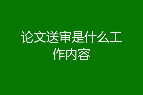 论文送审是什么工作内容