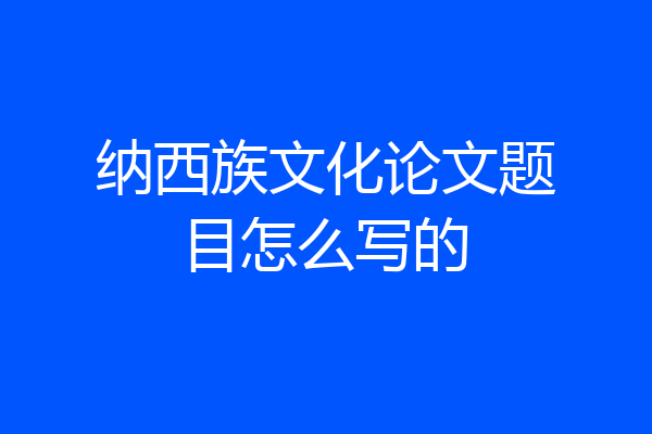 纳西族文化论文题目怎么写的