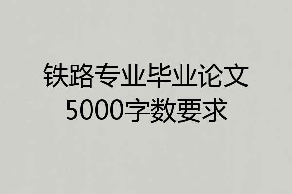 铁路专业毕业论文5000字数要求