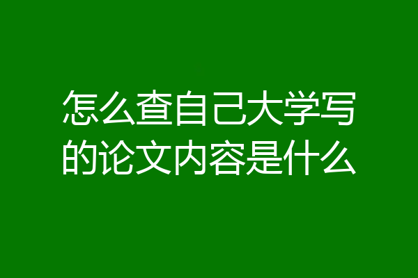 怎么查自己大学写的论文内容是什么